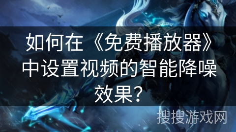 如何在《免费播放器》中设置视频的智能降噪效果？