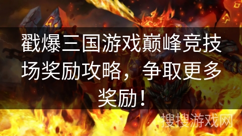 戳爆三国游戏巅峰竞技场奖励攻略，争取更多奖励！