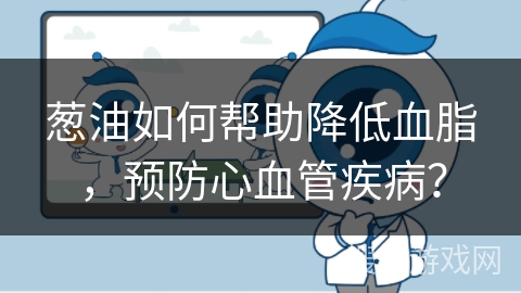 葱油如何帮助降低血脂，预防心血管疾病？