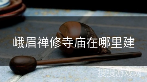 峨眉禅修寺庙在哪里建