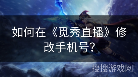 如何在《觅秀直播》修改手机号？