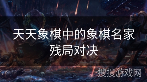 天天象棋中的象棋名家残局对决