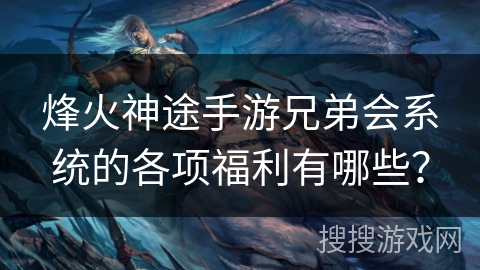 烽火神途手游兄弟会系统的各项福利有哪些？