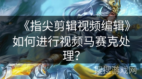 《指尖剪辑视频编辑》如何进行视频马赛克处理？