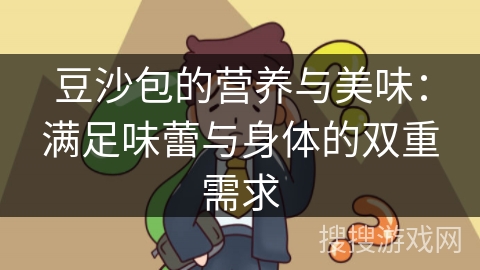 豆沙包的营养与美味：满足味蕾与身体的双重需求