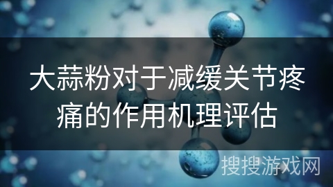 大蒜粉对于减缓关节疼痛的作用机理评估 大蒜粉对于减缓关节疼痛的作用机理评估