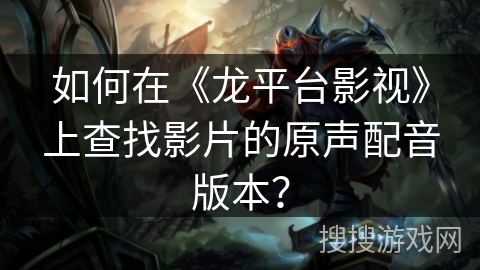 如何在《龙平台影视》上查找影片的原声配音版本？