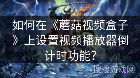 如何在《蘑菇视频盒子》上设置视频播放器倒计时功能? 如何在《蘑菇视频盒子》上设置视频播放器倒计时功能?