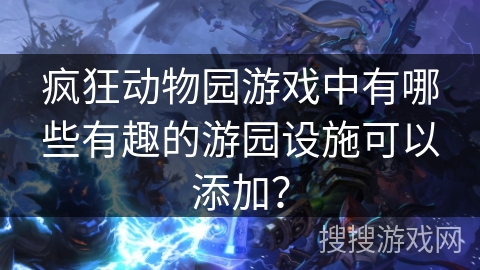 疯狂动物园游戏中有哪些有趣的游园设施可以添加？