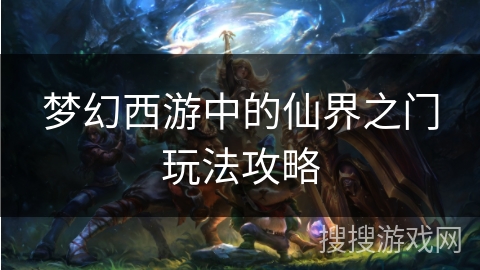 梦幻西游中的仙界之门玩法攻略 梦幻西游中的仙界之门玩法攻略