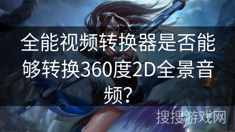 全能视频转换器是否能够转换360度2D全景音频？
