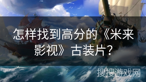 怎样找到高分的《米来影视》古装片？