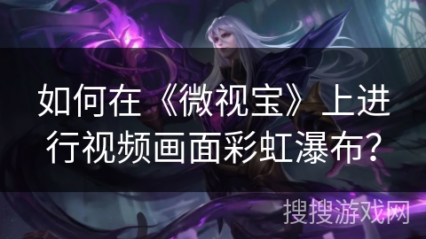 如何在《微视宝》上进行视频画面彩虹瀑布？