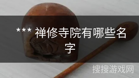 *** 禅修寺院有哪些名字 *** 禅修寺院有哪些名字