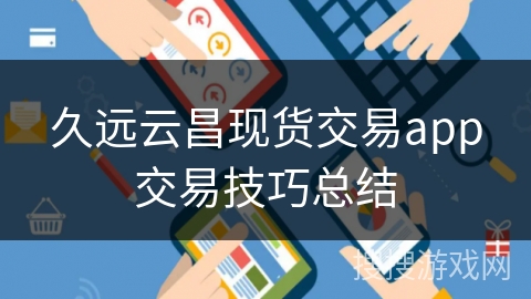 久远云昌现货交易app交易技巧总结