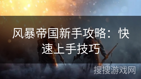风暴帝国新手攻略：快速上手技巧