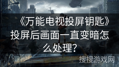 《万能电视投屏钥匙》投屏后画面一直变暗怎么处理？