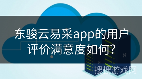 东骏云易采app的用户评价满意度如何？