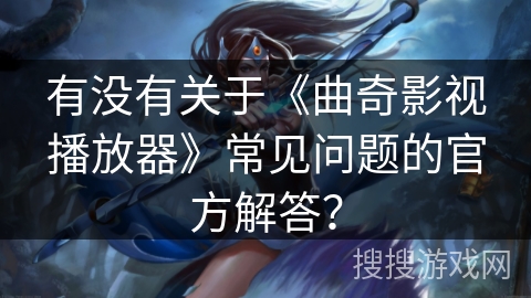 有没有关于《曲奇影视播放器》常见问题的官方解答？