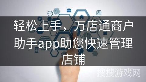 轻松上手，万店通商户助手app助您快速管理店铺
