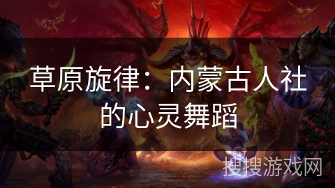 草原旋律：内蒙古人社的心灵舞蹈