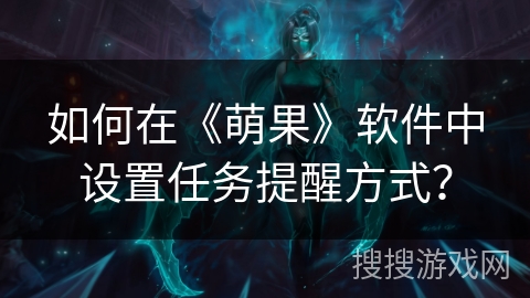 如何在《萌果》软件中设置任务提醒方式？