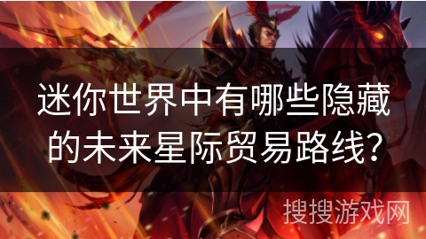 迷你世界中有哪些隐藏的未来星际贸易路线？