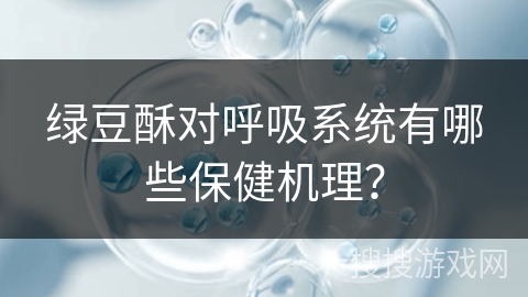 绿豆酥对呼吸系统有哪些保健机理？