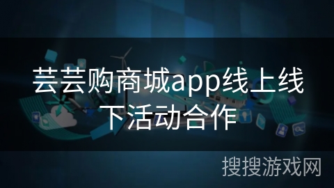 芸芸购商城app线上线下活动合作