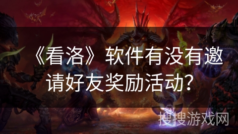 《看洛》软件有没有邀请好友奖励活动？