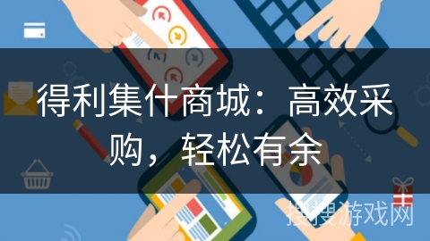 得利集什商城：高效采购，轻松有余