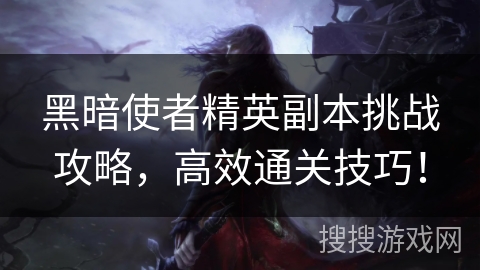 黑暗使者精英副本挑战攻略，高效通关技巧！