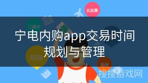 宁电内购app交易时间规划与管理