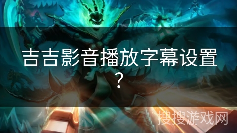 吉吉影音播放字幕设置？