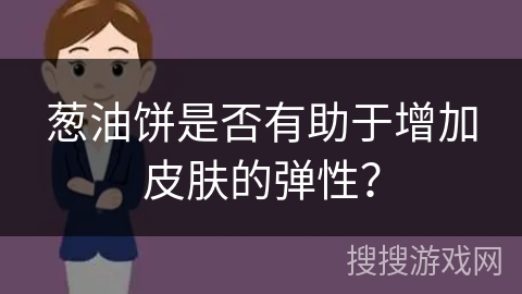 葱油饼是否有助于增加皮肤的弹性？