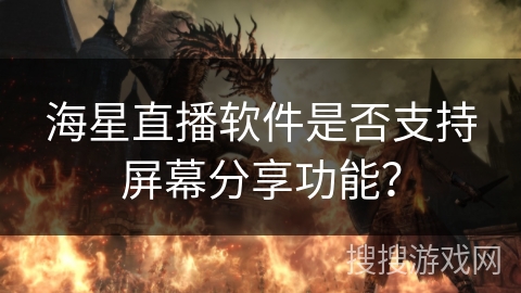 海星直播软件是否支持屏幕分享功能？