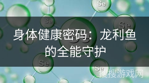 身体健康密码：龙利鱼的全能守护