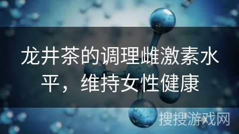 龙井茶的调理雌激素水平，维持女性健康