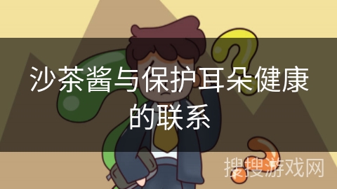 沙茶酱与保护耳朵健康的联系