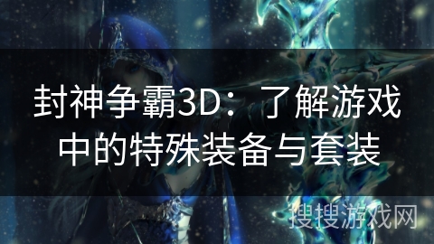 封神争霸3D：了解游戏中的特殊装备与套装