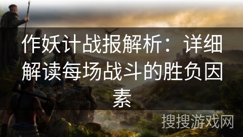 作妖计战报解析：详细解读每场战斗的胜负因素
