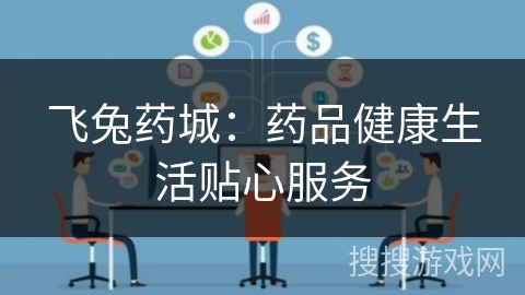 飞兔药城：药品健康生活贴心服务