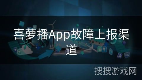 喜萝播App故障上报渠道