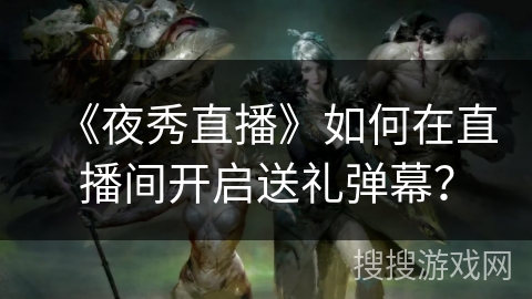 《夜秀直播》如何在直播间开启送礼弹幕？
