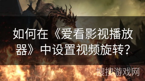 如何在《爱看影视播放器》中设置视频旋转? 如何在《爱看影视播放器》中设置视频旋转?