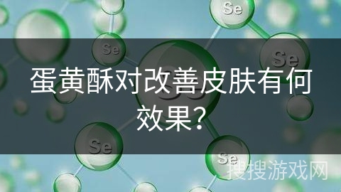 蛋黄酥对改善皮肤有何效果？