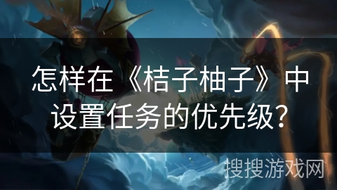 怎样在《桔子柚子》中设置任务的优先级？