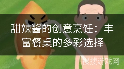 甜辣酱的创意烹饪：丰富餐桌的多彩选择