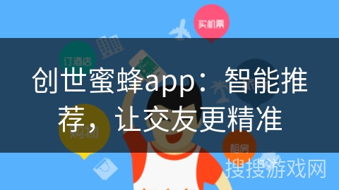 创世蜜蜂app：智能推荐，让交友更精准