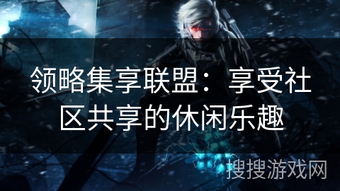 领略集享联盟：享受社区共享的休闲乐趣